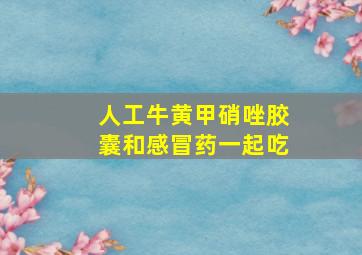 人工牛黄甲硝唑胶囊和感冒药一起吃