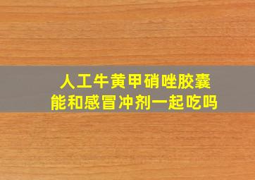 人工牛黄甲硝唑胶囊能和感冒冲剂一起吃吗