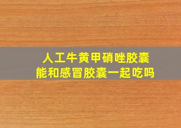 人工牛黄甲硝唑胶囊能和感冒胶囊一起吃吗