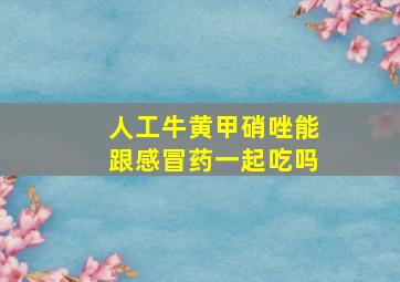 人工牛黄甲硝唑能跟感冒药一起吃吗