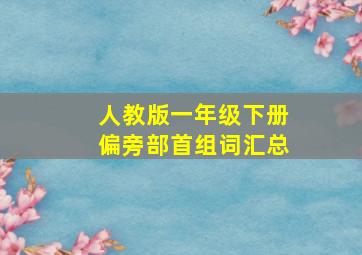 人教版一年级下册偏旁部首组词汇总