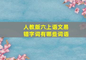 人教版六上语文易错字词有哪些词语