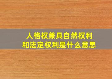 人格权兼具自然权利和法定权利是什么意思