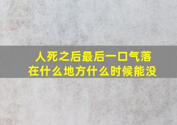 人死之后最后一口气落在什么地方什么时候能没