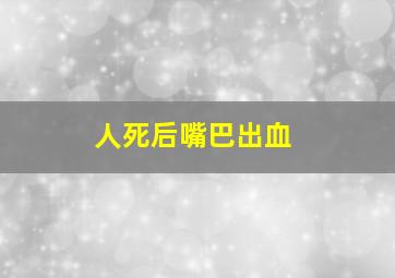 人死后嘴巴出血