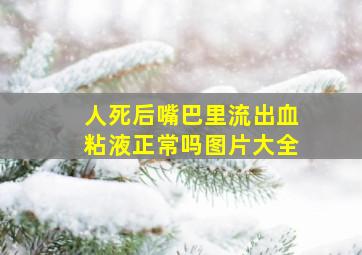 人死后嘴巴里流出血粘液正常吗图片大全