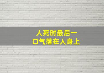 人死时最后一口气落在人身上