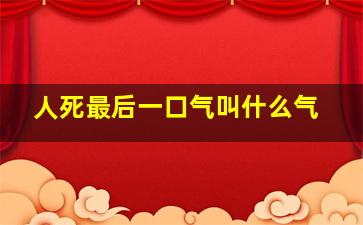 人死最后一口气叫什么气