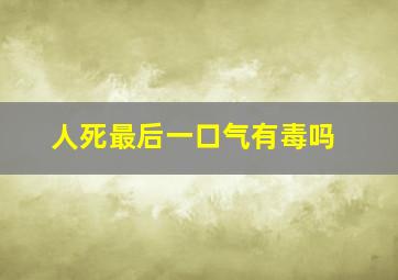 人死最后一口气有毒吗