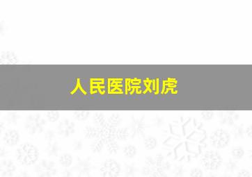 人民医院刘虎