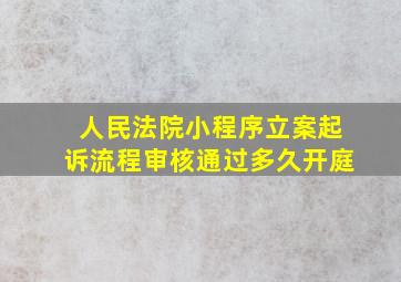 人民法院小程序立案起诉流程审核通过多久开庭