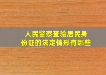 人民警察查验居民身份证的法定情形有哪些