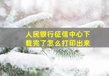 人民银行征信中心下载完了怎么打印出来