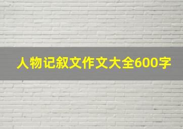 人物记叙文作文大全600字