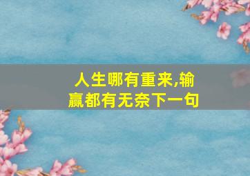 人生哪有重来,输赢都有无奈下一句