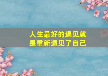 人生最好的遇见就是重新遇见了自己