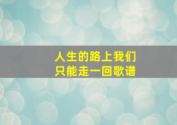 人生的路上我们只能走一回歌谱