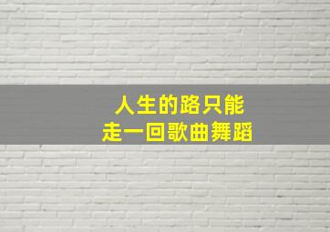 人生的路只能走一回歌曲舞蹈