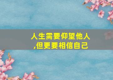 人生需要仰望他人,但更要相信自己