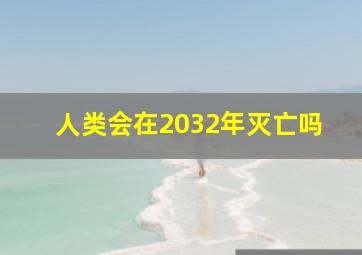 人类会在2032年灭亡吗