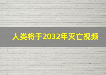 人类将于2032年灭亡视频