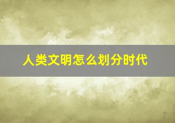 人类文明怎么划分时代