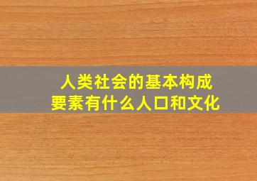 人类社会的基本构成要素有什么人口和文化