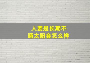 人要是长期不晒太阳会怎么样