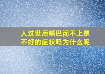 人过世后嘴巴闭不上是不好的症状吗为什么呢