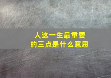 人这一生最重要的三点是什么意思