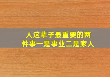 人这辈子最重要的两件事一是事业二是家人