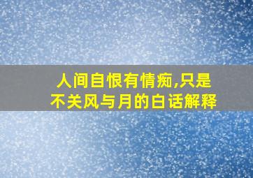 人间自恨有情痴,只是不关风与月的白话解释