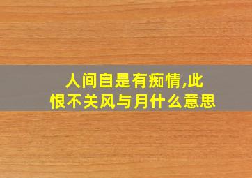 人间自是有痴情,此恨不关风与月什么意思