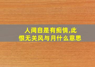 人间自是有痴情,此恨无关风与月什么意思