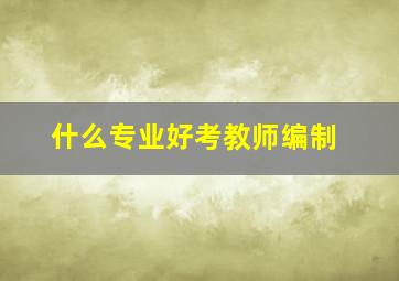 什么专业好考教师编制