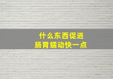 什么东西促进肠胃蠕动快一点