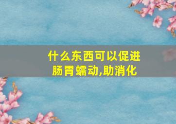 什么东西可以促进肠胃蠕动,助消化