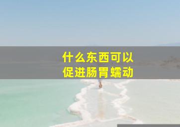 什么东西可以促进肠胃蠕动