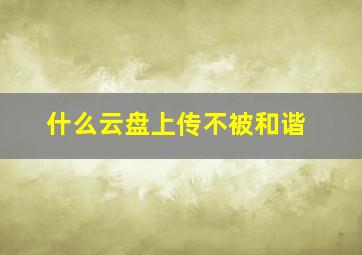 什么云盘上传不被和谐