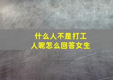 什么人不是打工人呢怎么回答女生