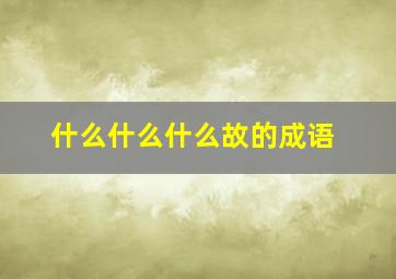 什么什么什么故的成语