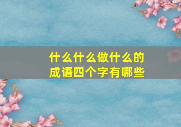 什么什么做什么的成语四个字有哪些