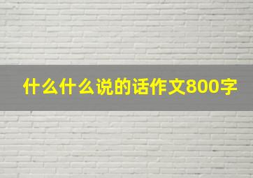 什么什么说的话作文800字