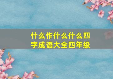 什么作什么什么四字成语大全四年级