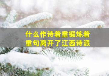 什么作诗着重锻炼着重句离开了江西诗派