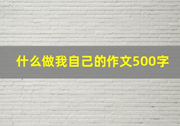 什么做我自己的作文500字