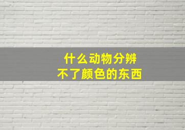 什么动物分辨不了颜色的东西