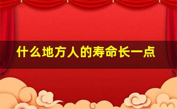 什么地方人的寿命长一点