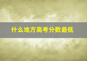 什么地方高考分数最低