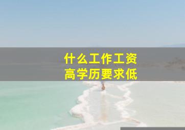 什么工作工资高学历要求低